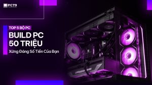 BUILD PC 50 TRIỆU - Top 5 Bộ PC Xứng Đáng Số Tiền Của Bạn