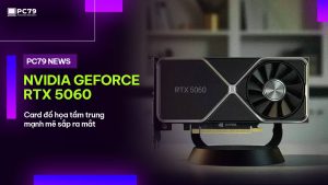 PC79 NEWS WEBSITE I NVIDIA GeForce RTX 5060 - Card đồ họa tầm trung mạnh mẽ sắp ra mắt