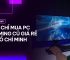 Địa Chỉ Mua PC Gaming Cũ Giá Rẻ Ở TP.Hồ Chí Minh