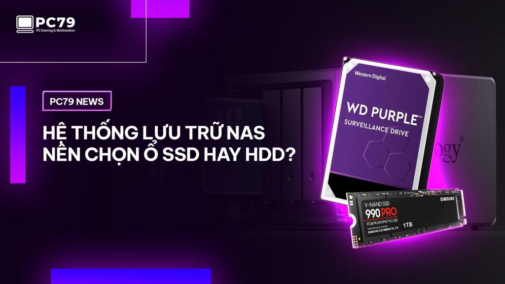 Hệ thống lưu trữ NAS nên chọn ổ cứng SSD hay HDD?