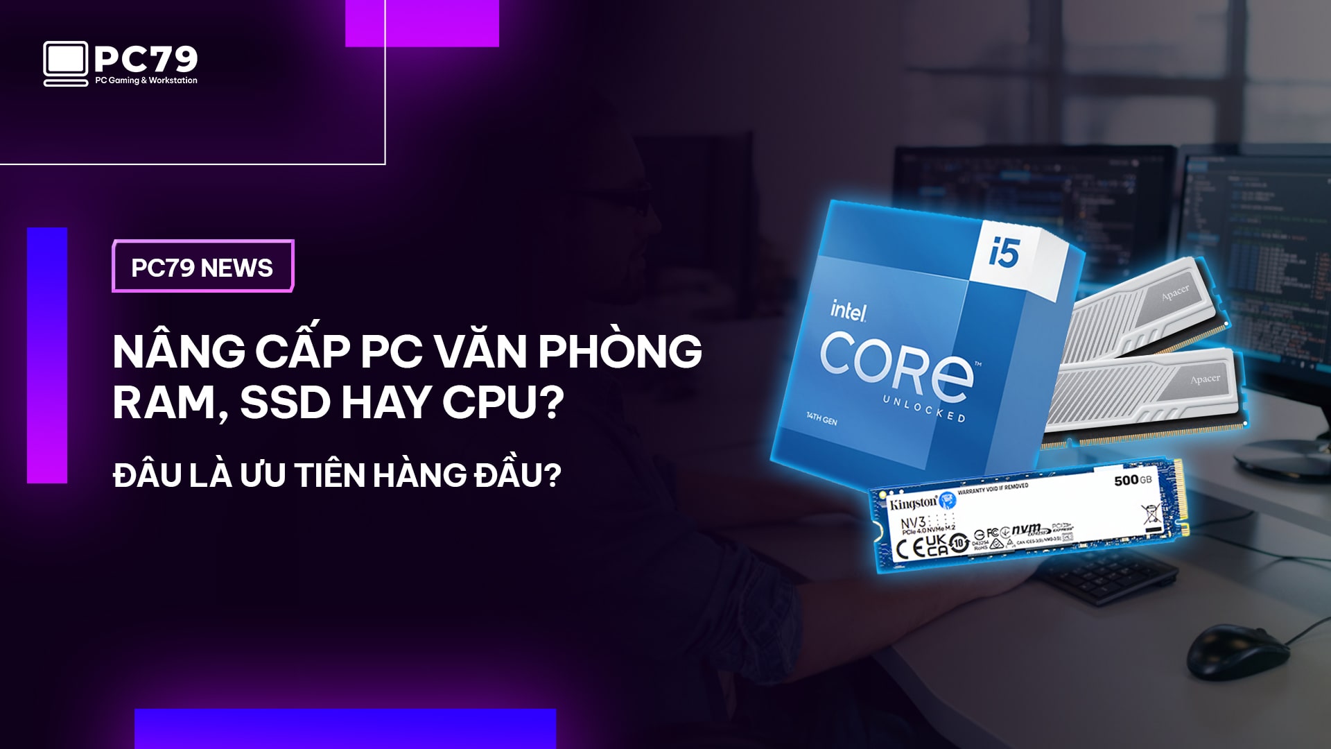 Nâng Cấp PC Văn Phòng: RAM, SSD Hay CPU? Đâu Là Ưu Tiên Hàng Đầu?