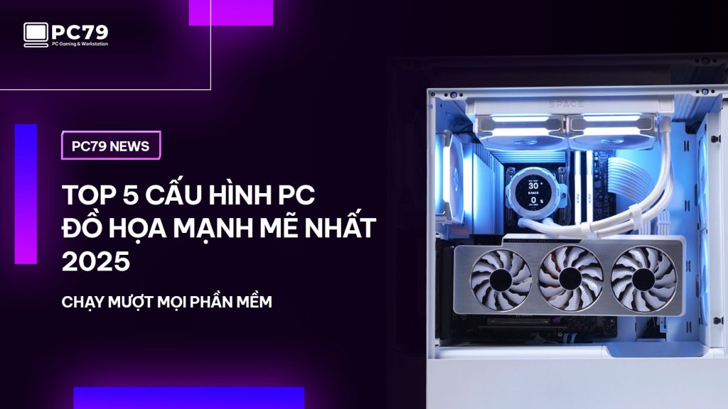 Top 5 Cấu Hình PC Đồ Họa Mạnh Mẽ Nhất 2025